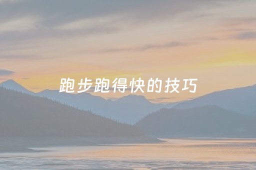 跑步跑得快的技巧（跑步跑得快的小技巧）