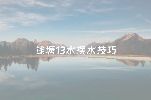 钱塘13水摆水技巧（钱塘十三水怎么开挂）