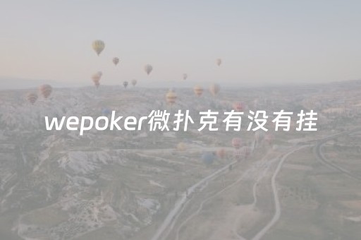 wepoker微扑克有没有挂（wepoker是不是有挂）