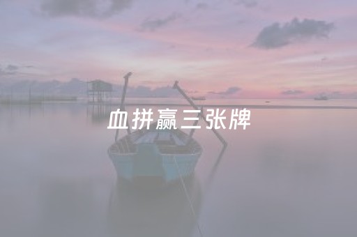 血拼赢三张牌（血拼赢三张手机版）