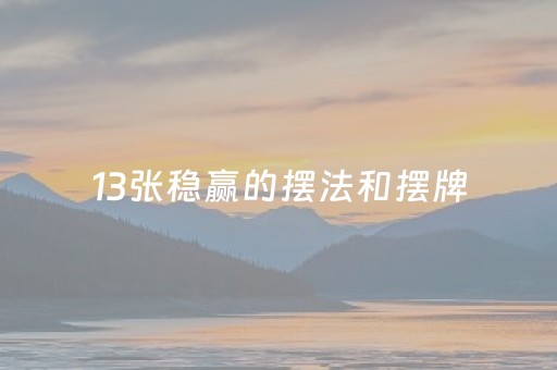 13张稳赢的摆法和摆牌（13张稳赢的摆法）