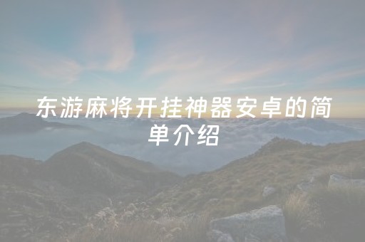 东游麻将开挂神器安卓的简单介绍（东游麻将有挂吗）