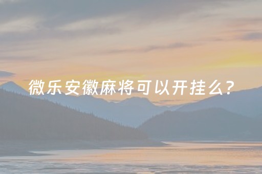 微乐安徽麻将可以开挂么?（微乐麻将开挂方法太坑人了教你用挂）