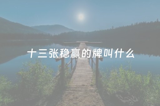 十三张稳赢的牌叫什么（十三张牌的叫什么游戏）