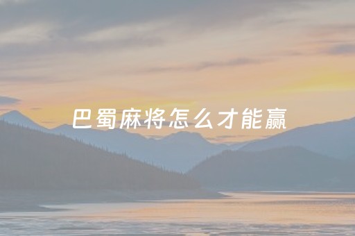 巴蜀麻将怎么才能赢（巴蜀麻将官网）