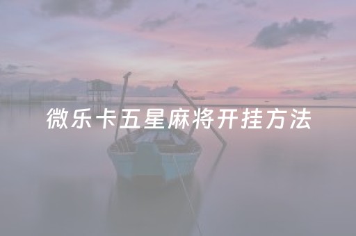 微乐卡五星麻将开挂方法（微乐卡五星有什么技巧）