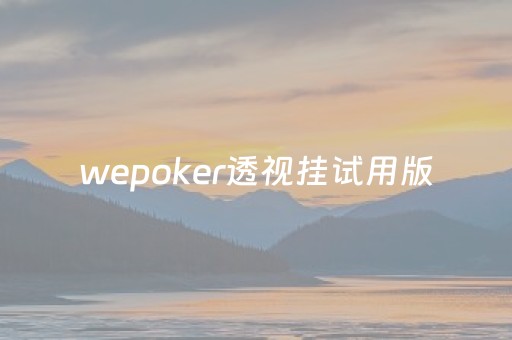 wepoker透视挂试用版（wepoker透视是骗局吗）