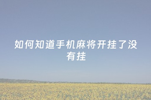 如何知道手机麻将开挂了没有挂（怎么看手机麻将有没有开挂）