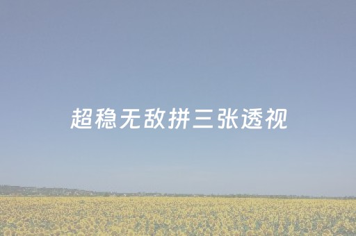 超稳无敌拼三张透视（网络拼三张透视）