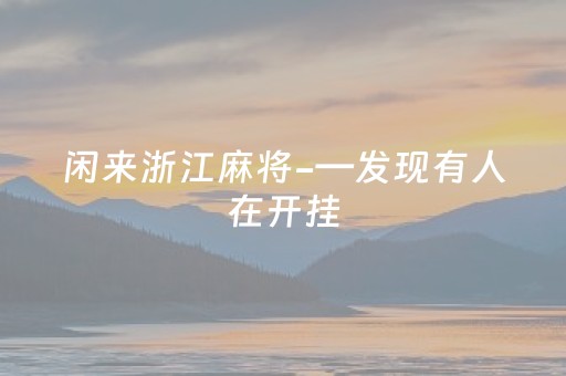 闲来浙江麻将-—发现有人在开挂（浙江麻将打法攻略）