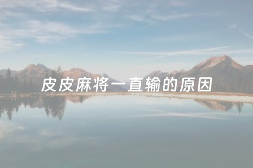 皮皮麻将一直输的原因（皮皮麻将真的有开挂吗）