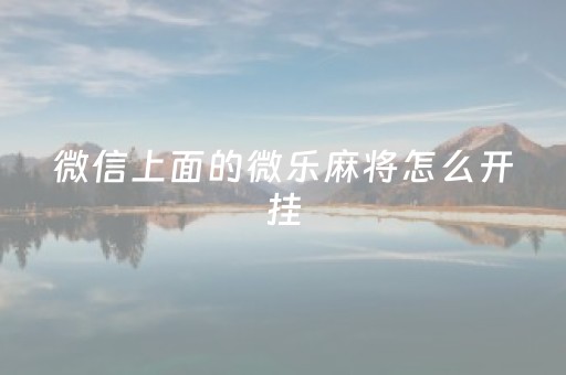 微信上面的微乐麻将怎么开挂（微信微乐麻将开挂什么）