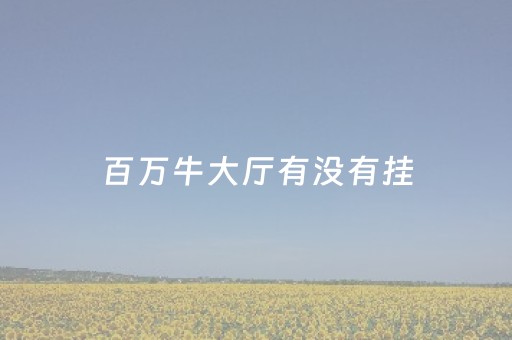 百万牛大厅有没有挂（百万牛拼三张有挂么）