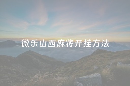 微乐山西麻将开挂方法（微乐山西麻将小程序挂）