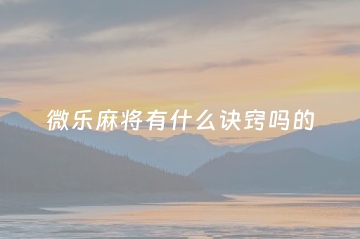 微乐麻将有什么诀窍吗的（微乐麻将有没有诀窍）