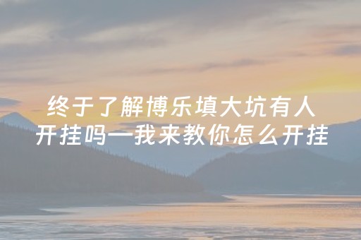 终于了解博乐填大坑有人开挂吗—我来教你怎么开挂（博乐填大坑开挂怎么用）