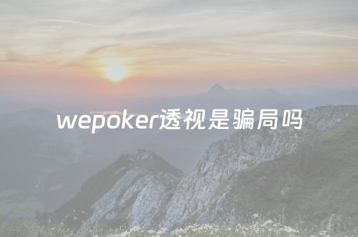 wepoker透视是骗局吗（we poker透视）