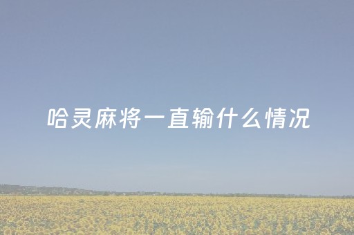 哈灵麻将一直输什么情况（哈灵麻将怎么老是输）