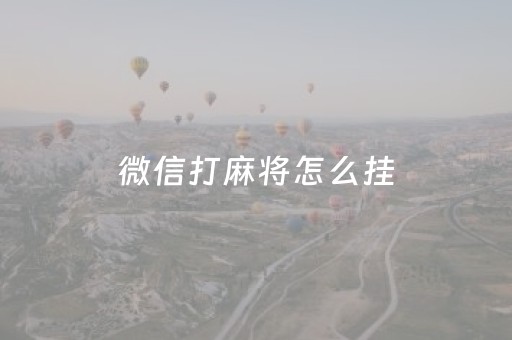 微信打麻将怎么挂（微信打麻将怎么挂牌）