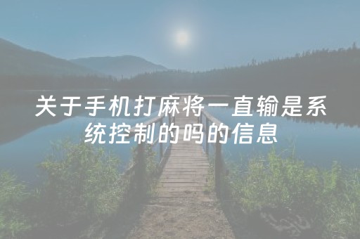 关于手机打麻将一直输是系统控制的吗的信息（手机上打麻将总是输）