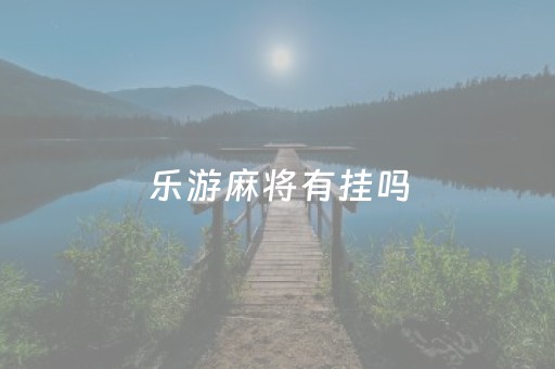 乐游麻将有挂吗（乐游麻将充分的是骗局吗）