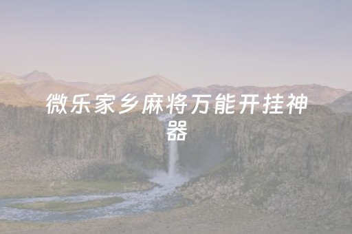 微乐家乡麻将万能开挂神器（微乐家乡麻将开挂）