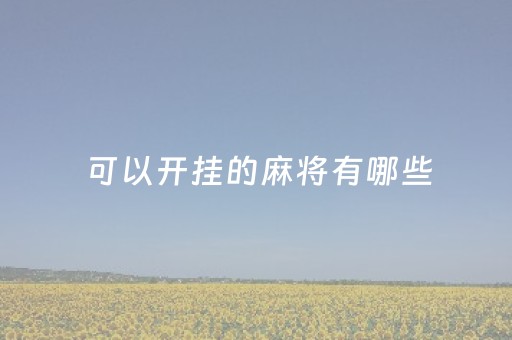 可以开挂的麻将有哪些（有麻将开挂的吗）