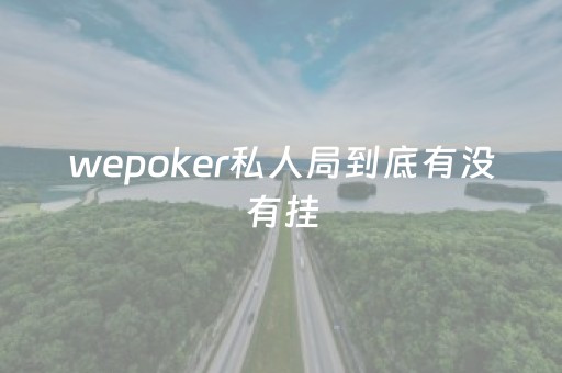 wepoker私人局到底有没有挂（wepoker到底能不能开挂）