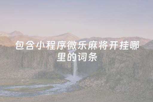 包含小程序微乐麻将开挂哪里的词条