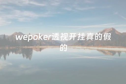 wepoker透视开挂真的假的（wepoker透视挂真的假的卓跃网）