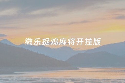 微乐捉鸡麻将开挂版（微乐捉鸡麻将开挂版免费）