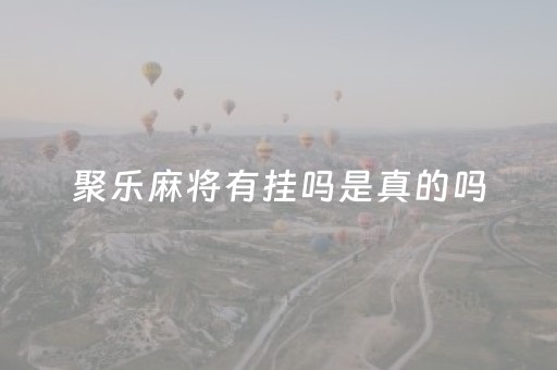 聚乐麻将有挂吗是真的吗（聚乐麻将有挂吗是真的吗还是假的）