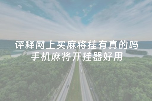 评释网上买麻将挂有真的吗手机麻将开挂器好用（网上买麻将挂骗局）