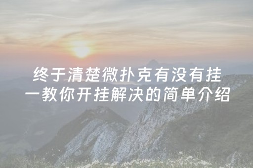 终于清楚微扑克有没有挂一教你开挂解决的简单介绍