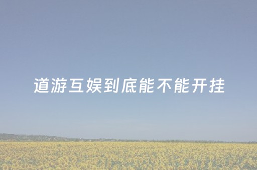 道游互娱到底能不能开挂（道游娱乐）