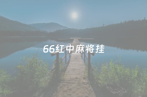 66红中麻将挂（66红中麻将开挂是不是真实的）