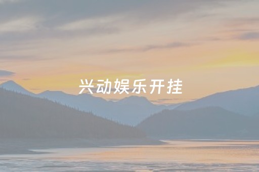 兴动娱乐开挂（兴动娱乐开挂透视）