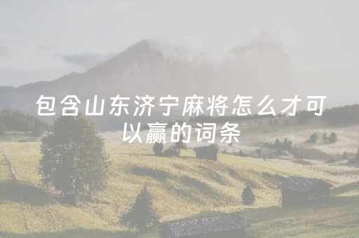 包含山东济宁麻将怎么才可以赢的词条