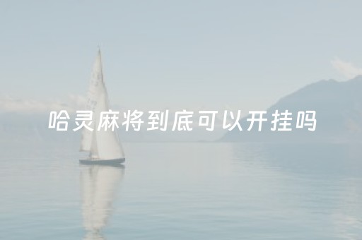 哈灵麻将到底可以开挂吗（哈灵麻将可以开挂吗?）