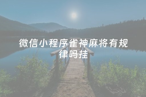 微信小程序雀神麻将有规律吗挂（小程序雀神麻将技巧）