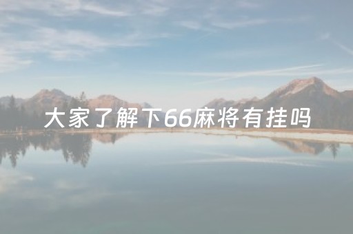 大家了解下66麻将有挂吗（66麻将官网）