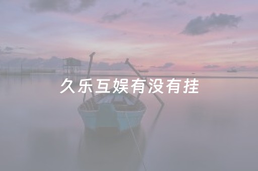 久乐互娱有没有挂（久乐互娱怎么玩的）