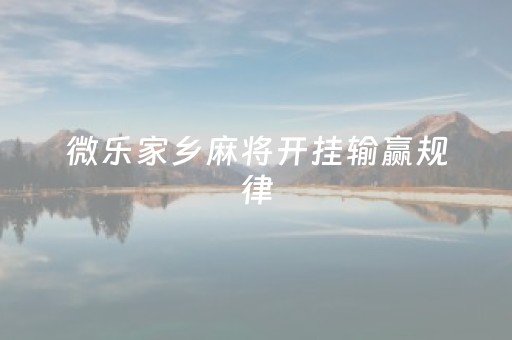 微乐家乡麻将开挂输赢规律（微乐家乡麻将开挂通用版）