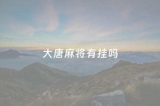 大唐麻将有挂吗（大唐麻将有挂是真是假）