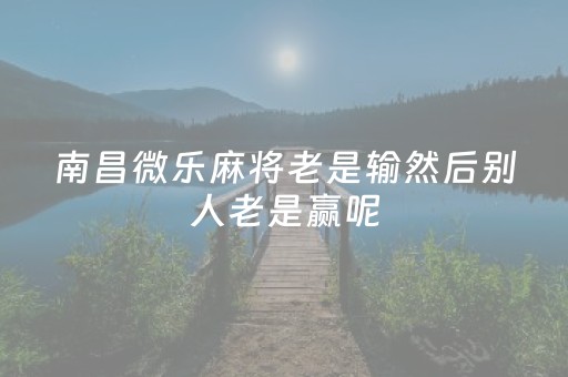 南昌微乐麻将老是输然后别人老是赢呢（微乐南昌麻将有规律吗）