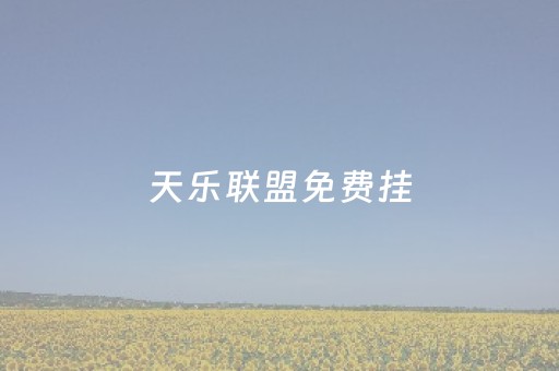 天乐联盟免费挂（天乐联盟有没有挂）