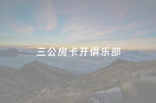 三公房卡开俱乐部（买三公房卡）