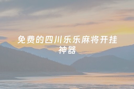 免费的四川乐乐麻将开挂神器（乐乐四川麻将有没有挂可以免费测试的）