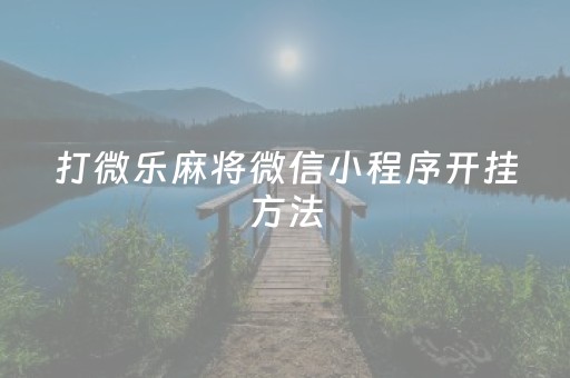 打微乐麻将微信小程序开挂方法（小程序微乐麻将有没有挂）