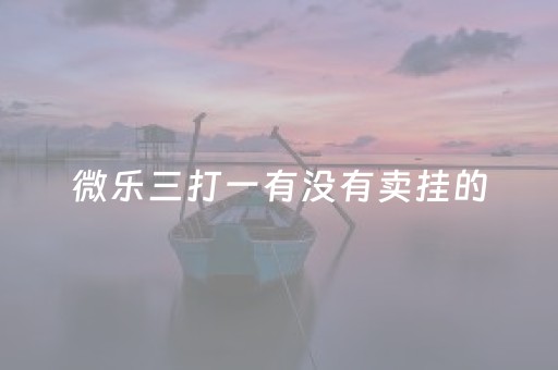 微乐三打一有没有卖挂的（微乐三打一技巧总结）